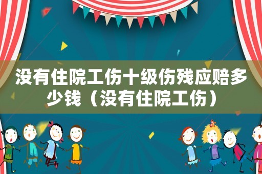 沒有住院工傷十級傷殘應賠多少錢（沒有住院工傷）
