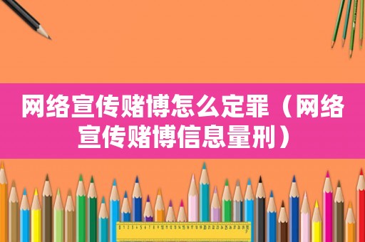 網絡宣傳賭博怎么定罪（網絡宣傳賭博信息量刑）