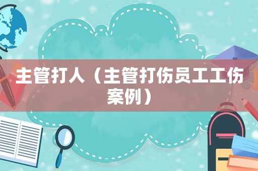 主管打人（主管打傷員工工傷案例）