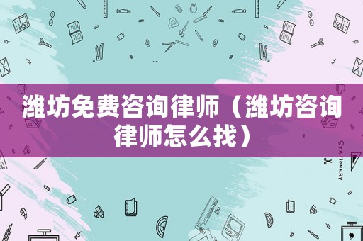 濰坊免費咨詢律師（濰坊咨詢律師怎么找）