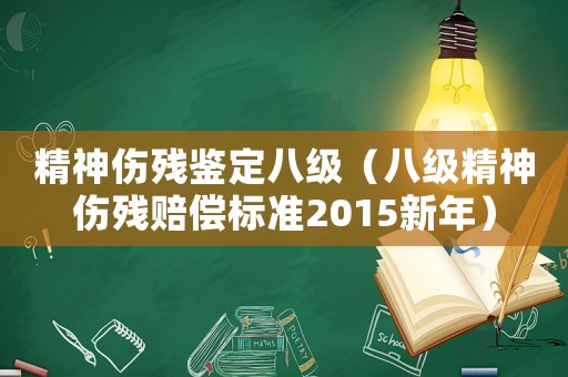精神傷殘鑒定八級（八級精神傷殘賠償標(biāo)準(zhǔn)2015新年）