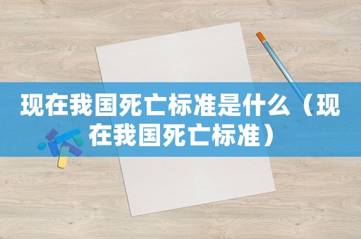 現在我國死亡標準是什么（現在我國死亡標準）