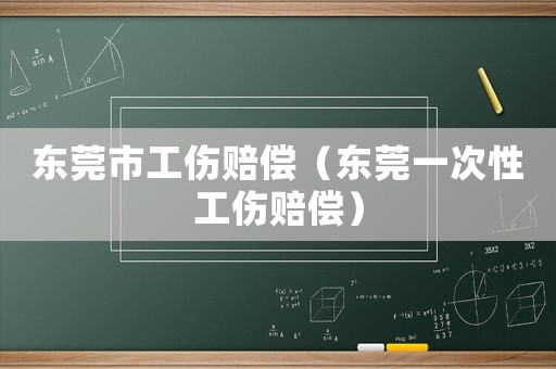 東莞市工傷賠償（東莞一次性工傷賠償）