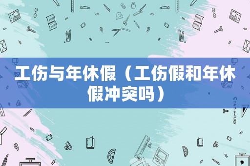 工傷與年休假（工傷假和年休假沖突嗎）