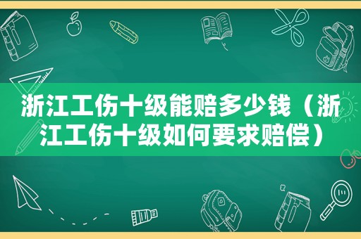 浙江工傷十級能賠多少錢（浙江工傷十級如何要求賠償）