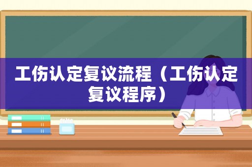 工傷認定復議流程（工傷認定復議程序）