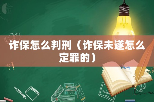 詐保怎么判刑（詐保未遂怎么定罪的）