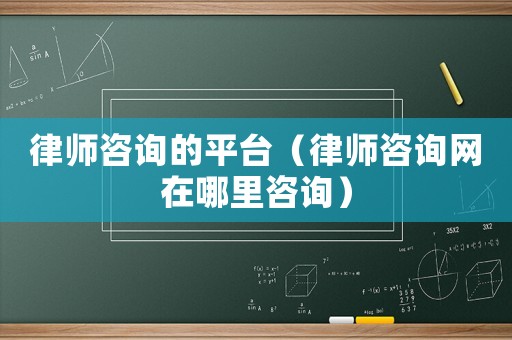 律師咨詢的平臺（律師咨詢網在哪里咨詢）
