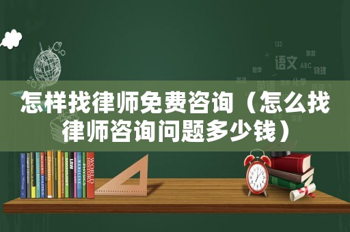 怎樣找律師免費咨詢（怎么找律師咨詢問題多少錢）