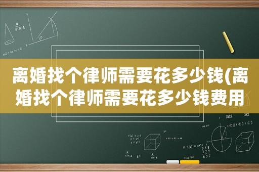離婚找個律師需要花多少錢(離婚找個律師需要花多少錢費用)