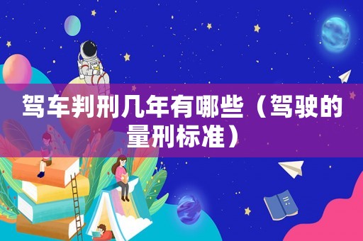 駕車判刑幾年有哪些（駕駛的量刑標(biāo)準(zhǔn)）
