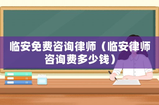 臨安免費咨詢律師（臨安律師咨詢費多少錢）