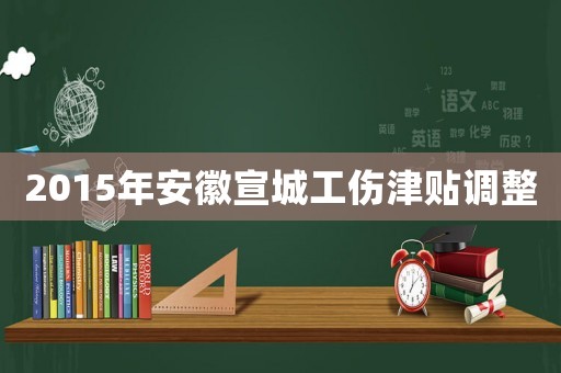 2015年安徽宣城工傷津貼調(diào)整