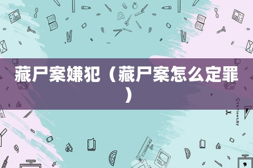 藏尸案嫌犯（藏尸案怎么定罪）