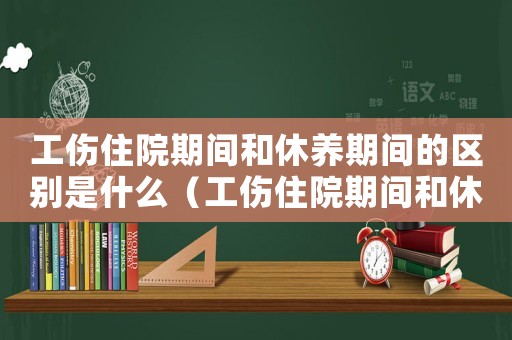 工傷住院期間和休養期間的區別是什么（工傷住院期間和休養期間的區別）