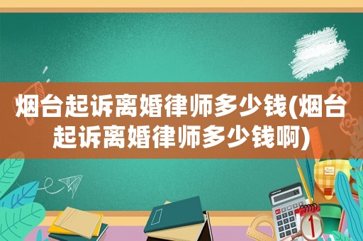 煙臺起訴離婚律師多少錢(煙臺起訴離婚律師多少錢啊)