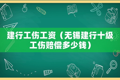 建行工傷工資（無錫建行十級工傷賠償多少錢）