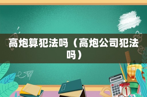 高炮算犯法嗎（高炮公司犯法嗎）