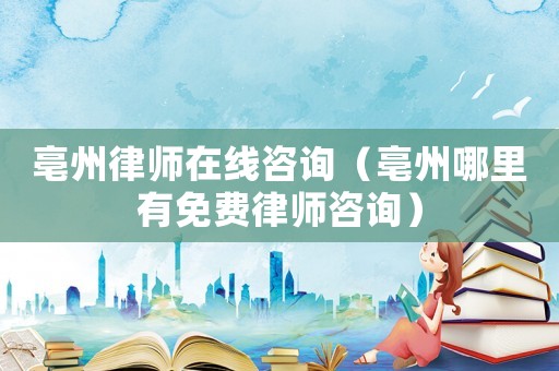 亳州律師在線咨詢（亳州哪里有免費律師咨詢）
