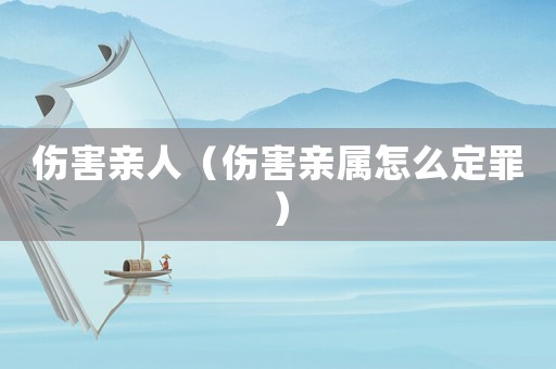 傷害親人（傷害親屬怎么定罪）