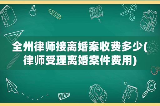 全州律師接離婚案收費多少(律師受理離婚案件費用)