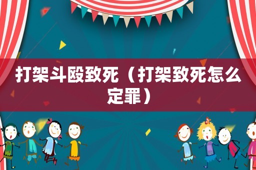 打架斗毆致死（打架致死怎么定罪）