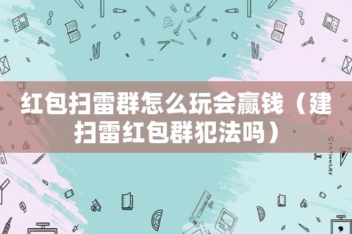 紅包掃雷群怎么玩會贏錢（建掃雷紅包群犯法嗎）