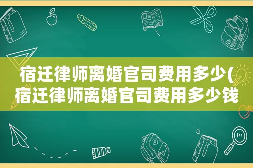 宿遷律師離婚官司費用多少(宿遷律師離婚官司費用多少錢)