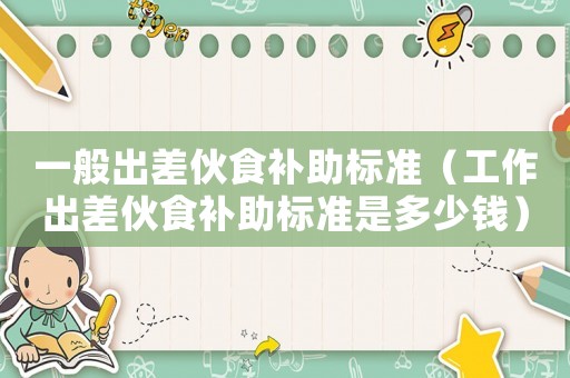 一般出差伙食補助標準（工作出差伙食補助標準是多少錢）