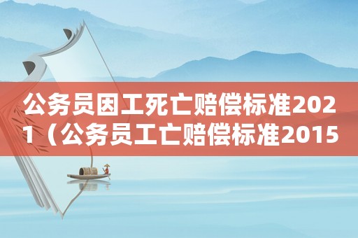 公務員因工死亡賠償標準2021（公務員工亡賠償標準2015）