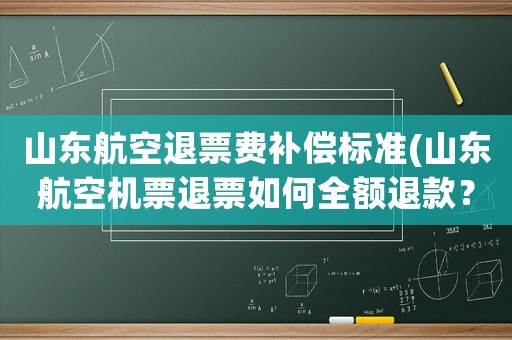 山東航空退票費補償標準(山東航空機票退票如何全額退款？)