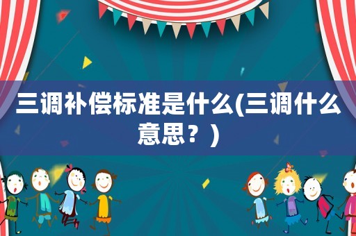 三調補償標準是什么(三調什么意思？)