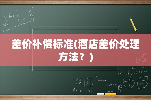 差價補償標準(酒店差價處理方法？)
