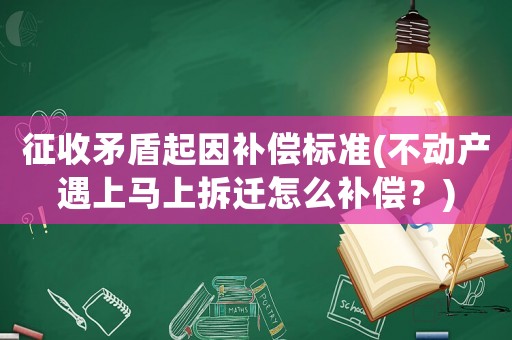 征收矛盾起因補償標準(不動產遇上馬上拆遷怎么補償？)