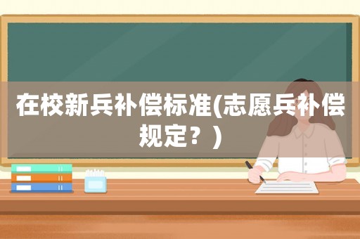 在校新兵補償標準(志愿兵補償規定？)