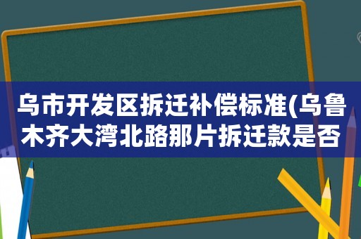 烏市開發區拆遷補償標準(烏魯木齊大灣北路那片拆遷款是否已經拿到手？)