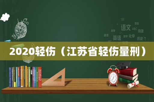 2020輕傷（江蘇省輕傷量刑）