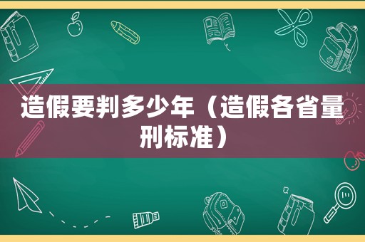 造假要判多少年（造假各省量刑標準）