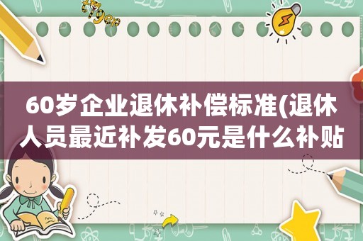 60歲企業退休補償標準(退休人員最近補發60元是什么補貼)