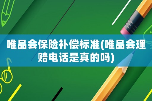 唯品會保險補償標準(唯品會理賠電話是真的嗎)