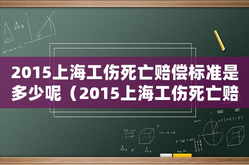 2015上海工傷死亡賠償標準是多少呢（2015上海工傷死亡賠償標準是多少）