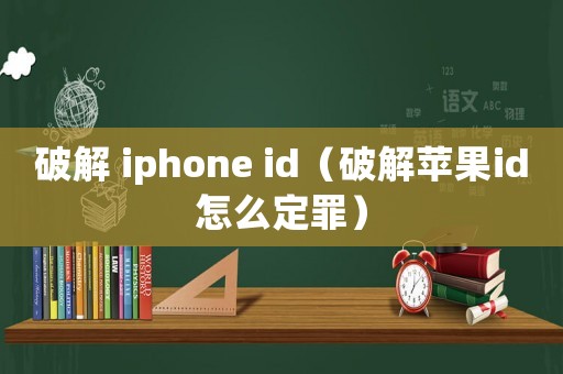 破解 iphone id（破解蘋果id怎么定罪）