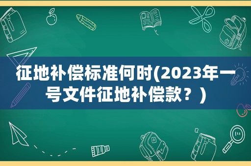 征地補償標準何時(2023年一號文件征地補償款？)