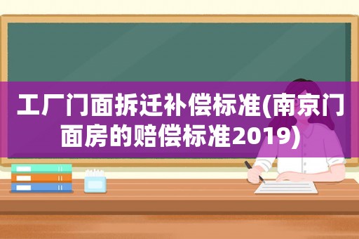 工廠門面拆遷補償標準(南京門面房的賠償標準2019)