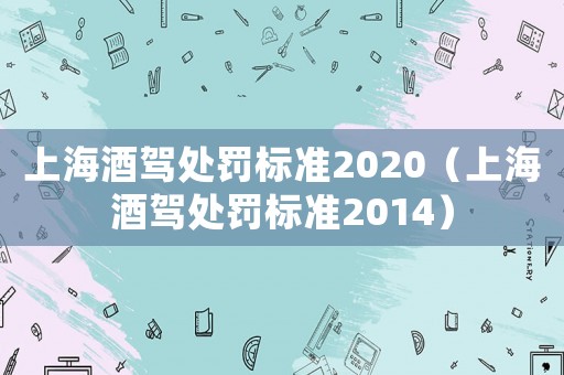 上海酒駕處罰標準2020（上海酒駕處罰標準2014）