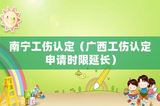 南寧工傷認定（廣西工傷認定申請時限延長）