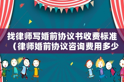 找律師寫婚前協(xié)議書收費標(biāo)準(zhǔn)（律師婚前協(xié)議咨詢費用多少）