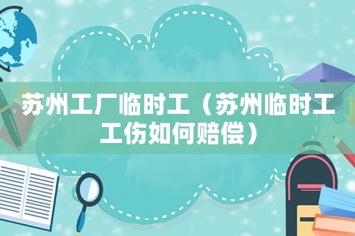 蘇州工廠臨時(shí)工（蘇州臨時(shí)工工傷如何賠償）