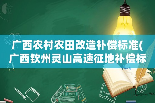 廣西農村農田改造補償標準(廣西欽州靈山高速征地補償標準)
