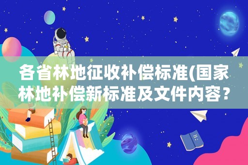各省林地征收補償標準(國家林地補償新標準及文件內容？)